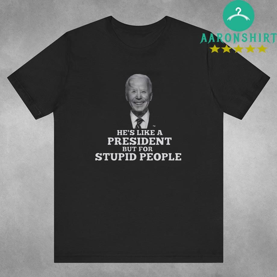 Joe Biden He’s Like A President But For Stupid People Shirt