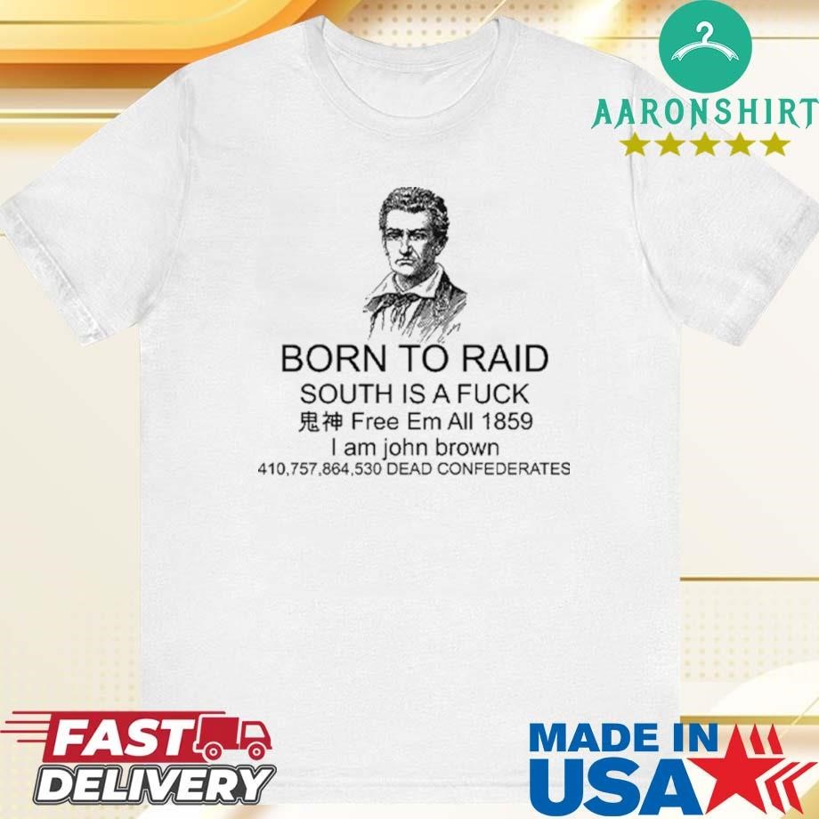 Official Born To Raid South Is A Fuck I Am John Brown Shirt