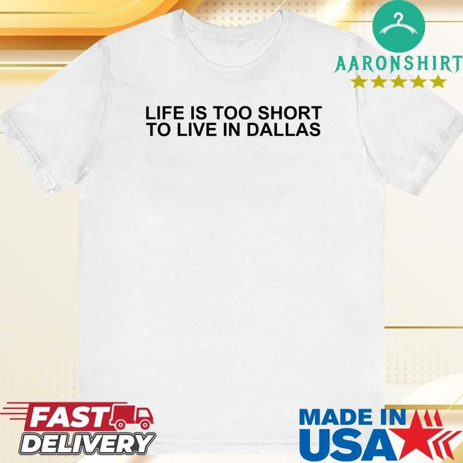 Official Life Is Too Short To Live In Dallas Shirt