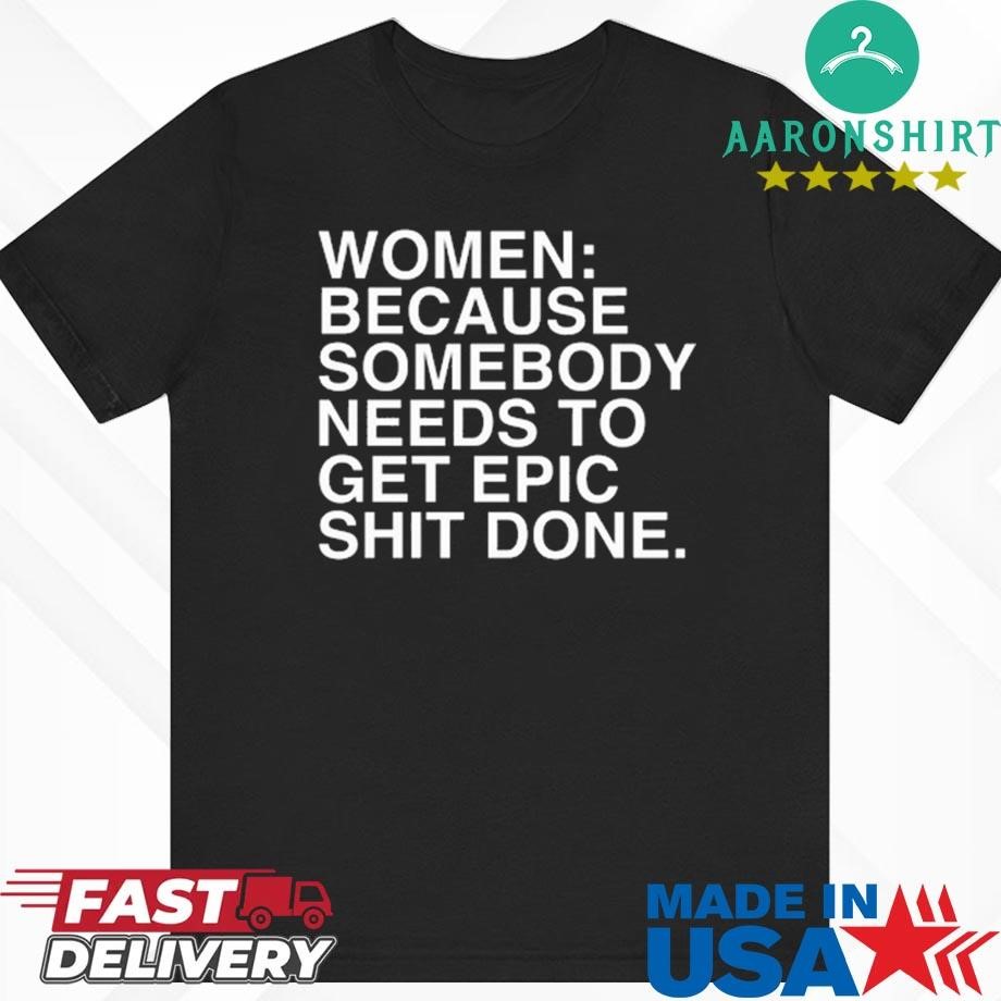 Official Women Because Somebody Needs To Get Epic Shit Done Shirt