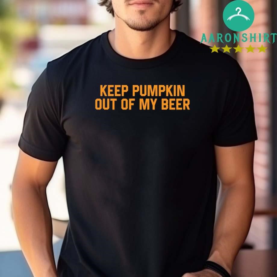 Official Official Keep Pumpkin Out Of My Beer T-shirt