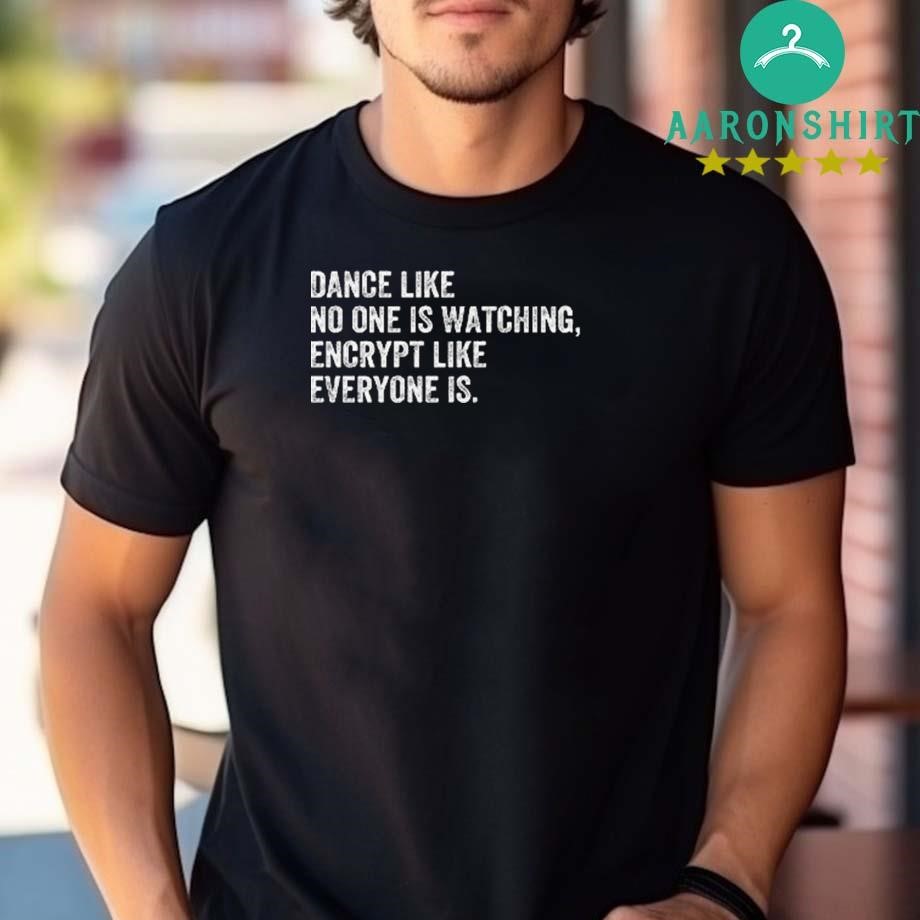 Design Dance Like No One Is Watching Encrypt Like Everyone Is T-shirt