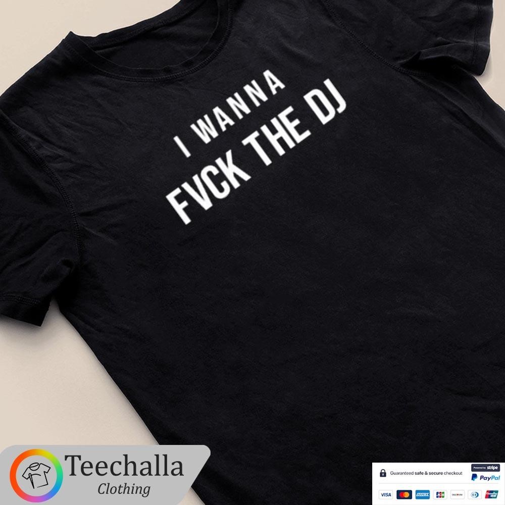 Design I Wanna Fvck The Dj T-Shirt