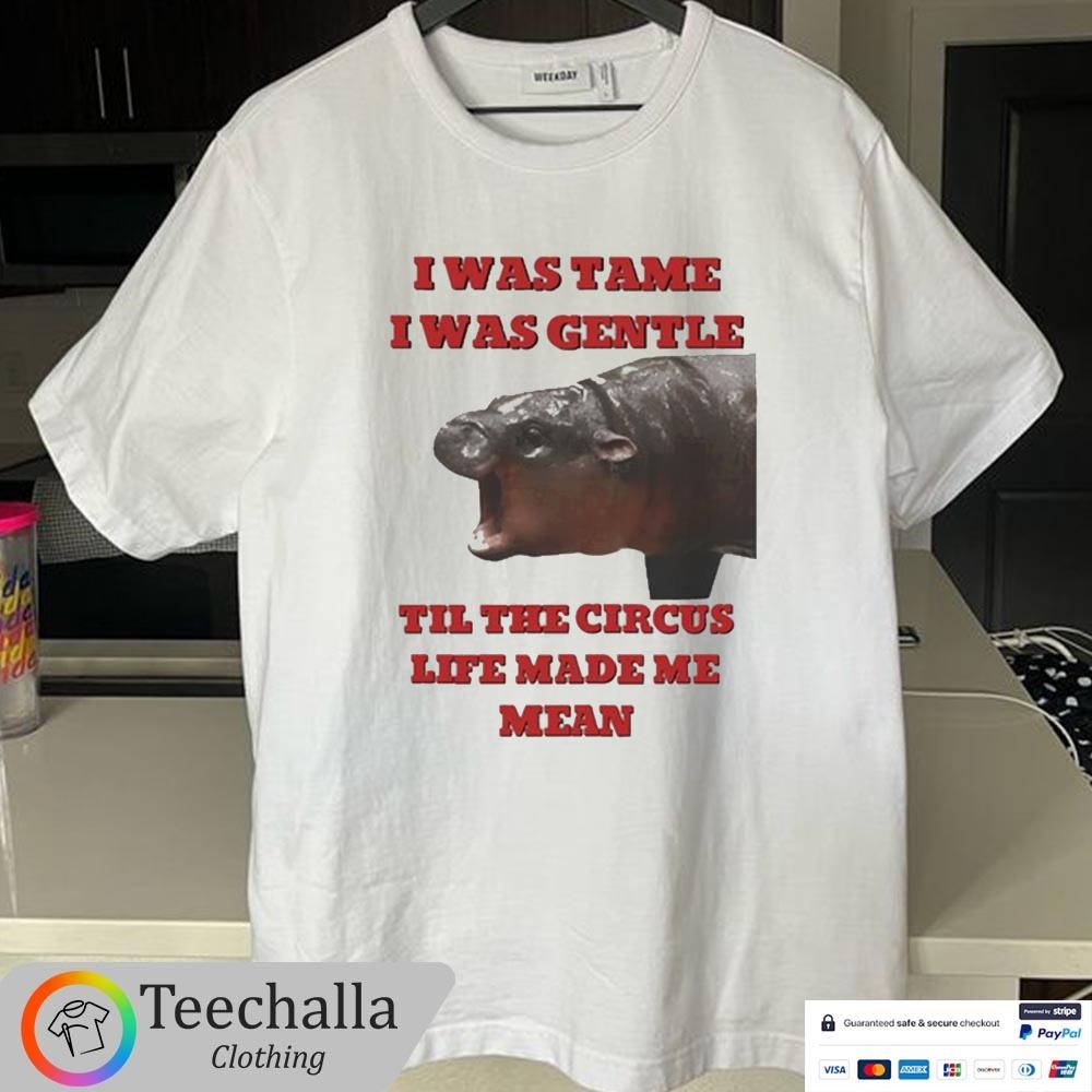 Design I Was Tame I Was Gentle Til The Circus Life Made Me Mean Shirt