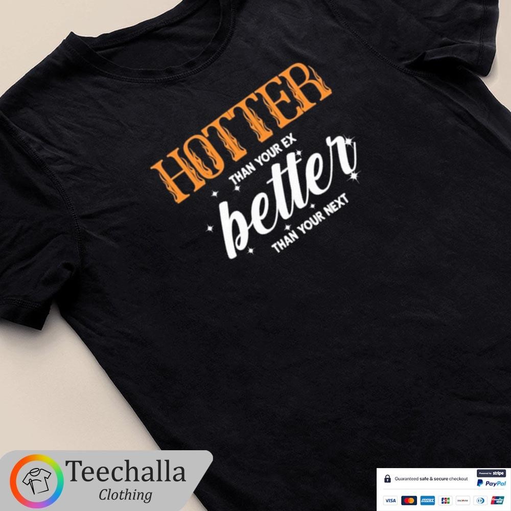 Design Junhan Unisex T-Shirt Hotter Than Your Ex Better Than Your Next Unisex T-Shirt