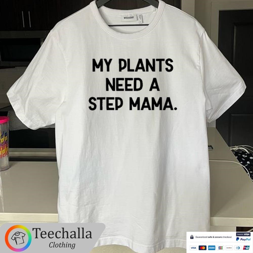 Design My Plants Need A Step Mama Unisex T-Shirt