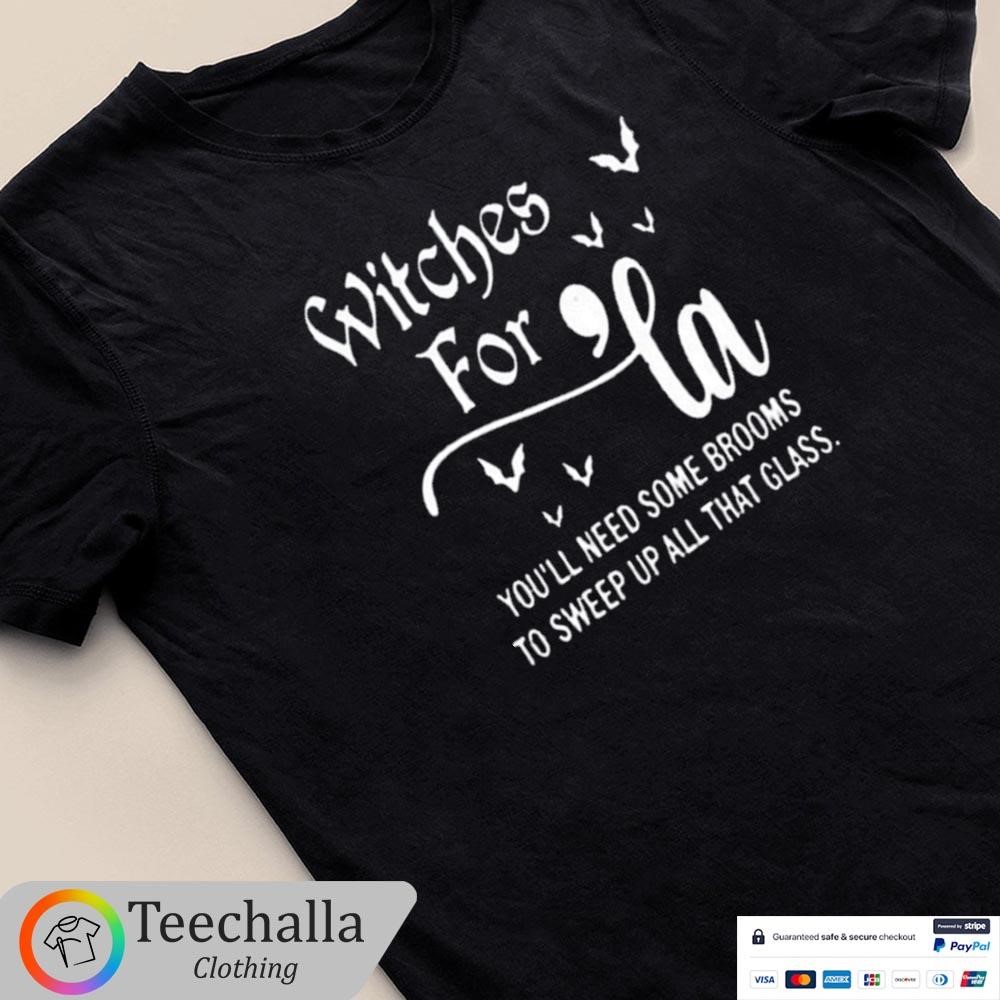 Design Witches For La You’ll Need Some Brooms To Sweep Up All That Glass T-Shirt