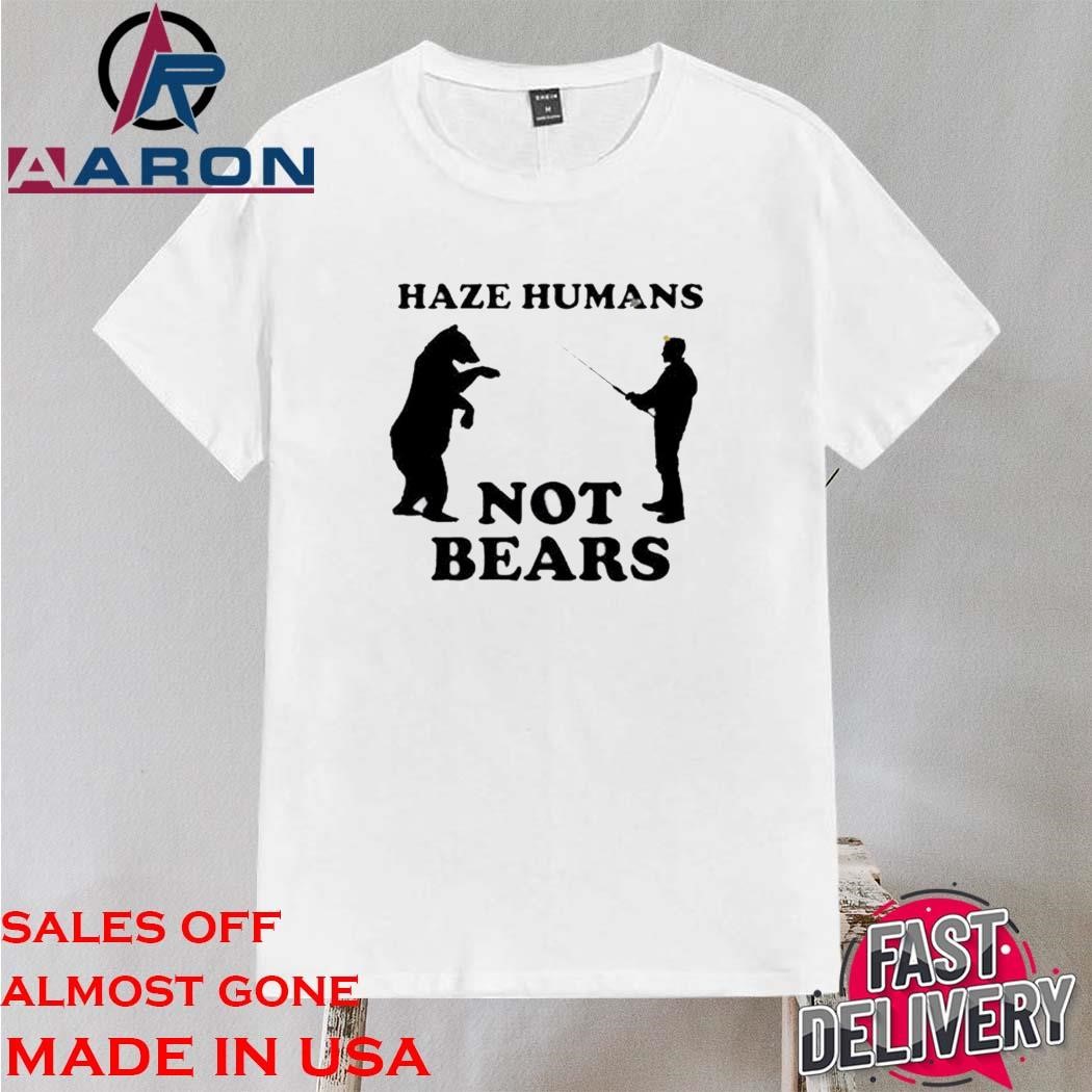 Hazing Haze Humans Not Bears Shirt