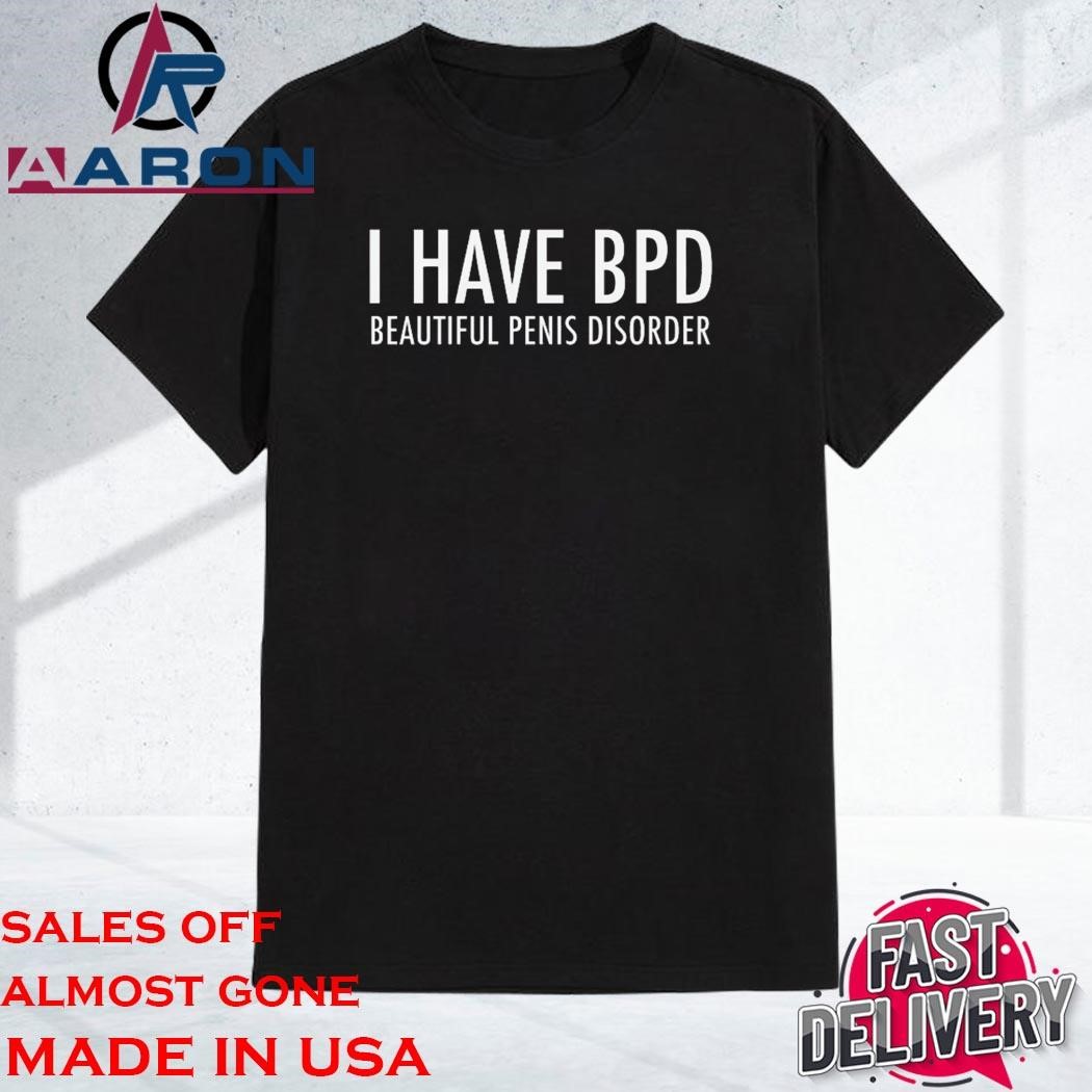 I Have BPD Beautiful Penis Disorder Shirt