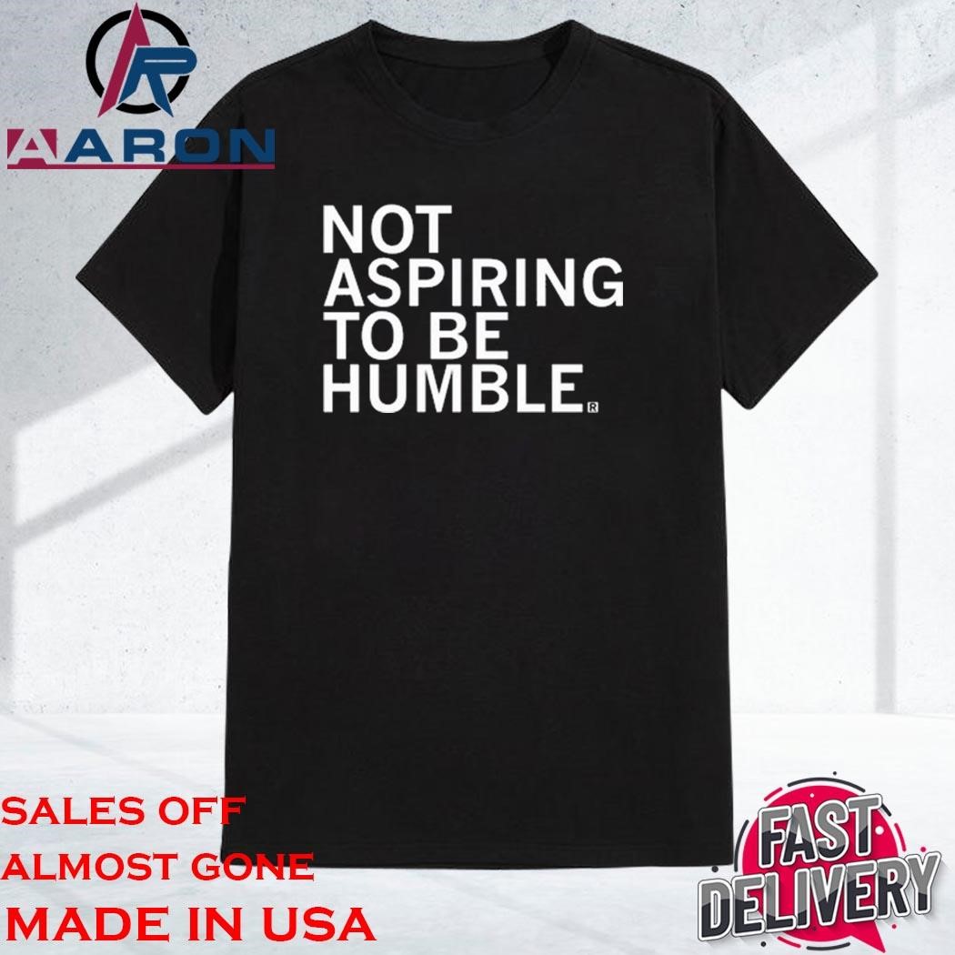 Not Aspiring To Be Humble T-Shirt