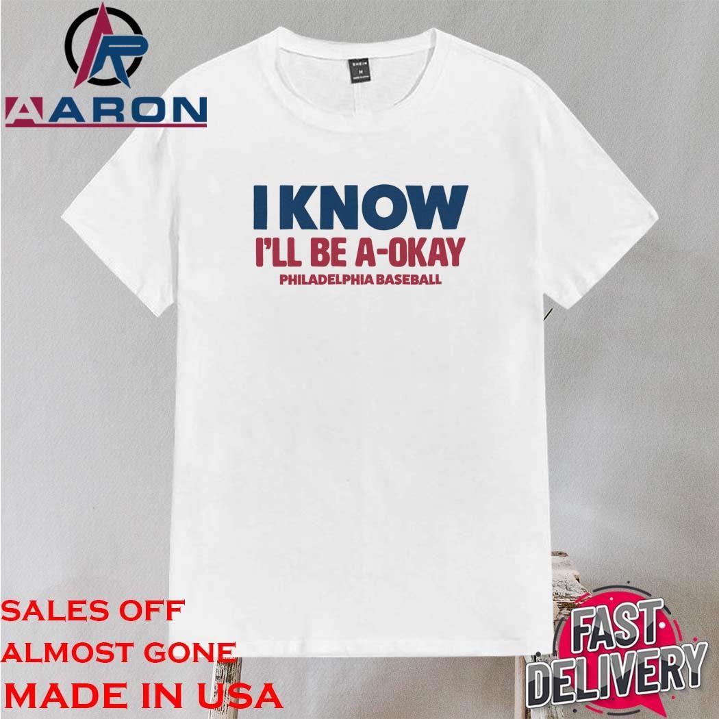 Official I Know I'll Be A-Okay philadelphia Baseball T-Shirt