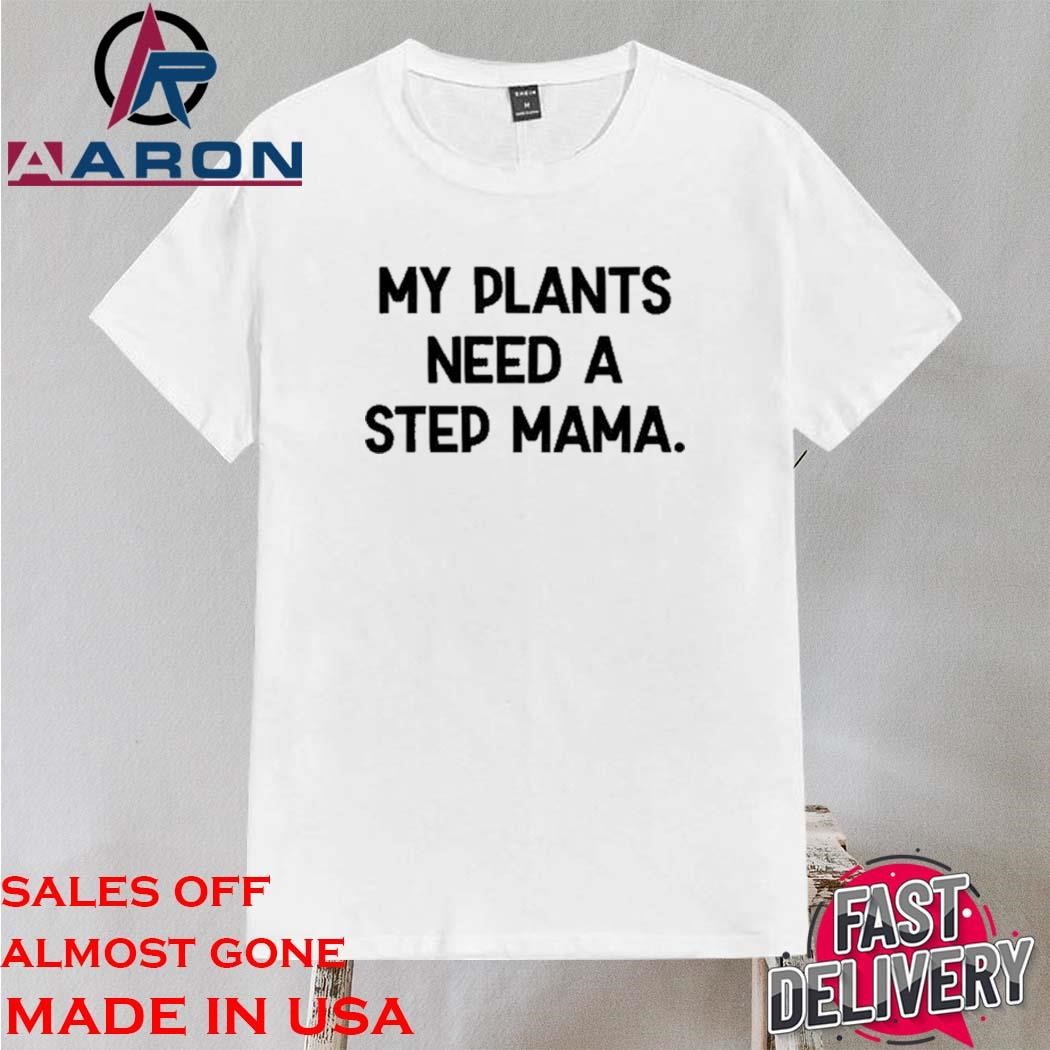 Official My Plants Need A Step Mama Shirt