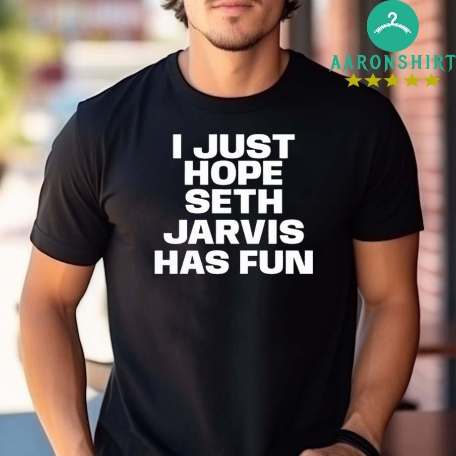 Official Official I Just Hope Seth Jarvis Has Fun Shirt