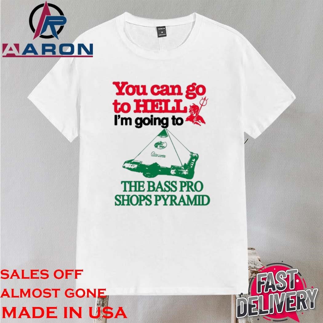 Official You Can Go To Hell I'm Going To The Bass Pro Shops Pyramid Shirt