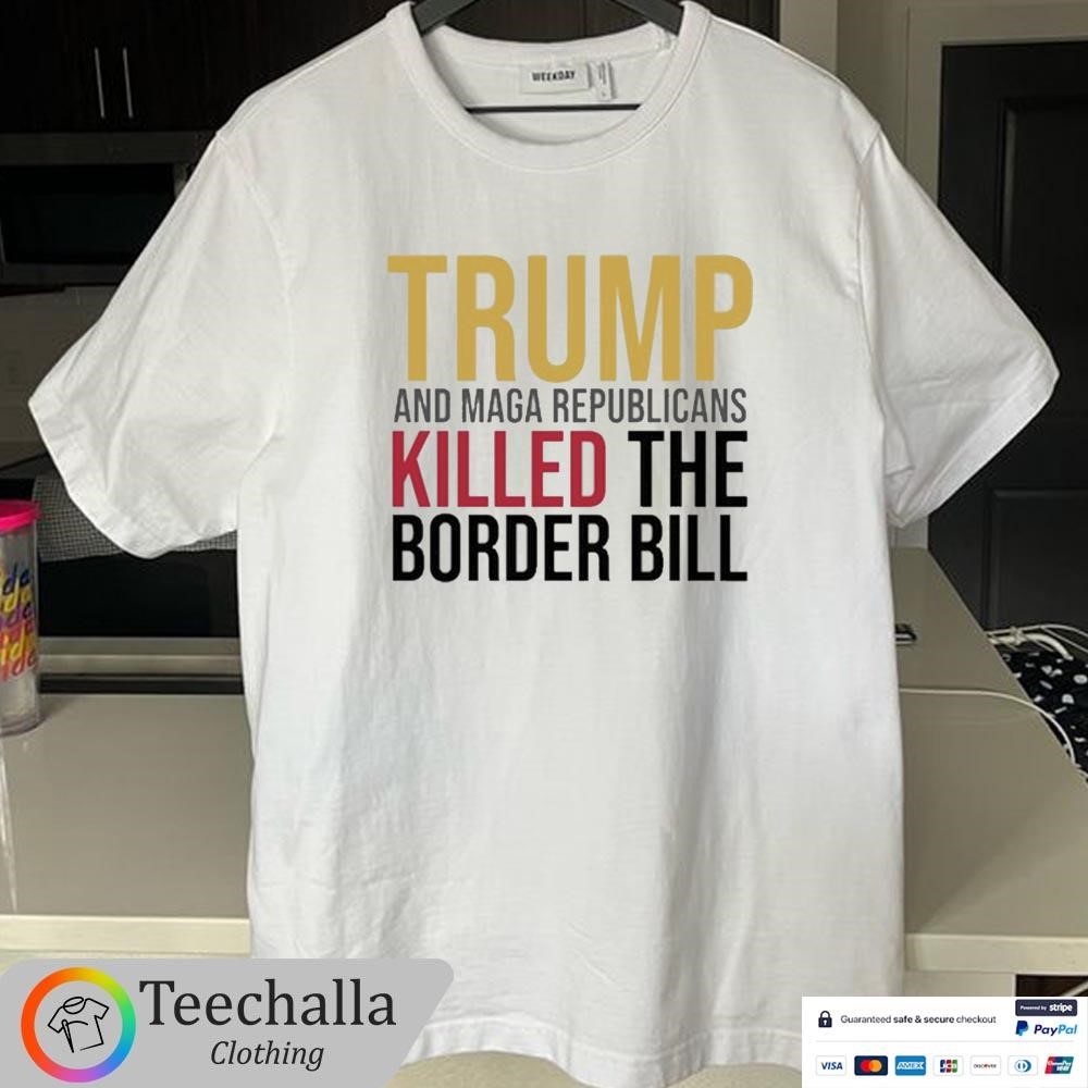 Original Trump And Maga Republicans Killed The Border Bill Shirt