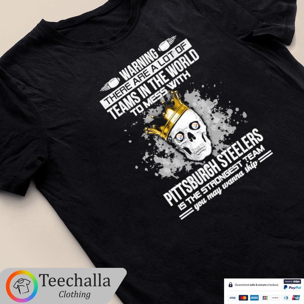 Skull Warning There Are A Lot Of Teams In The World To Mess With Pittsburgh Steelers Unisex Shirt