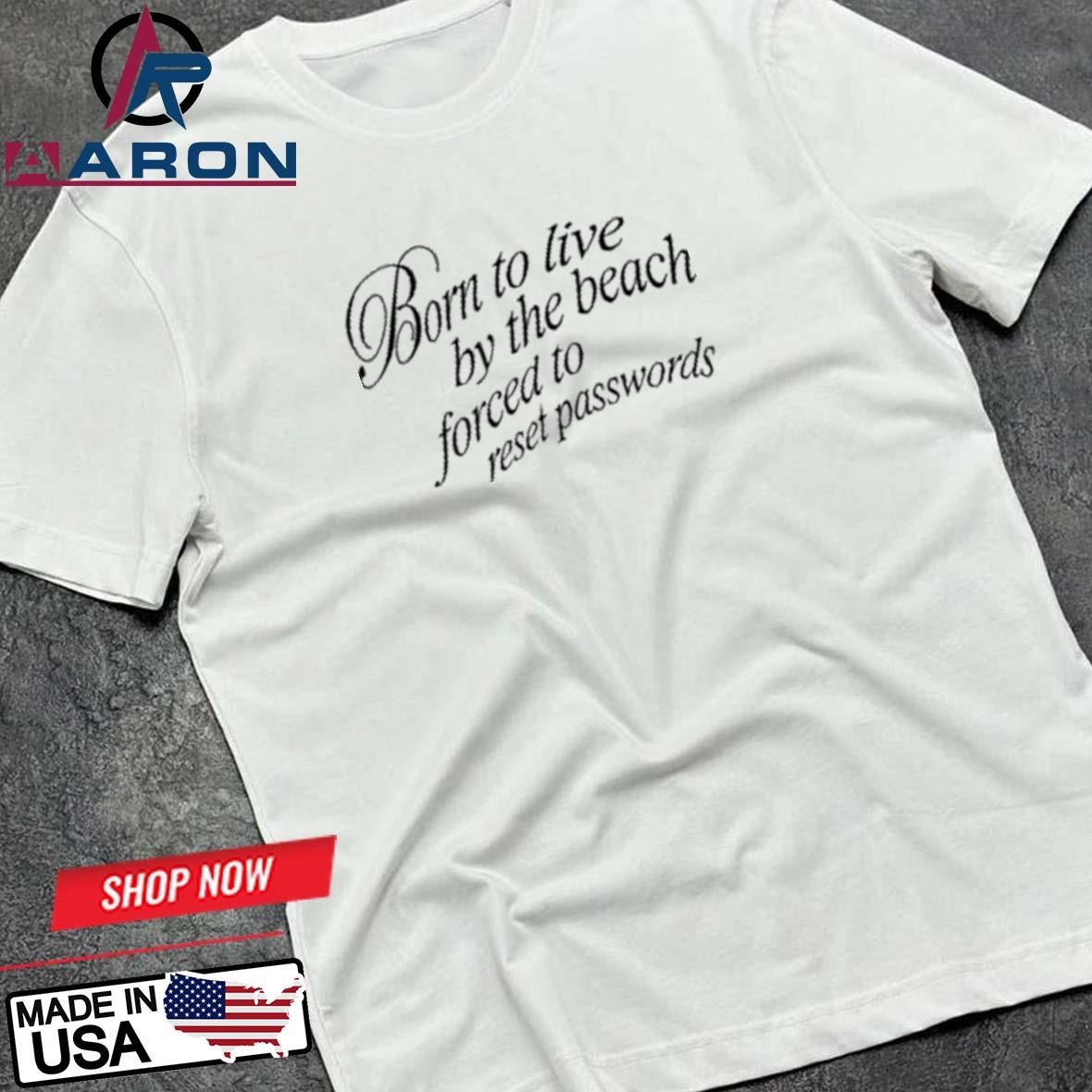 Born To Live By The Beach Forced To Reset Passwords T-Shirts