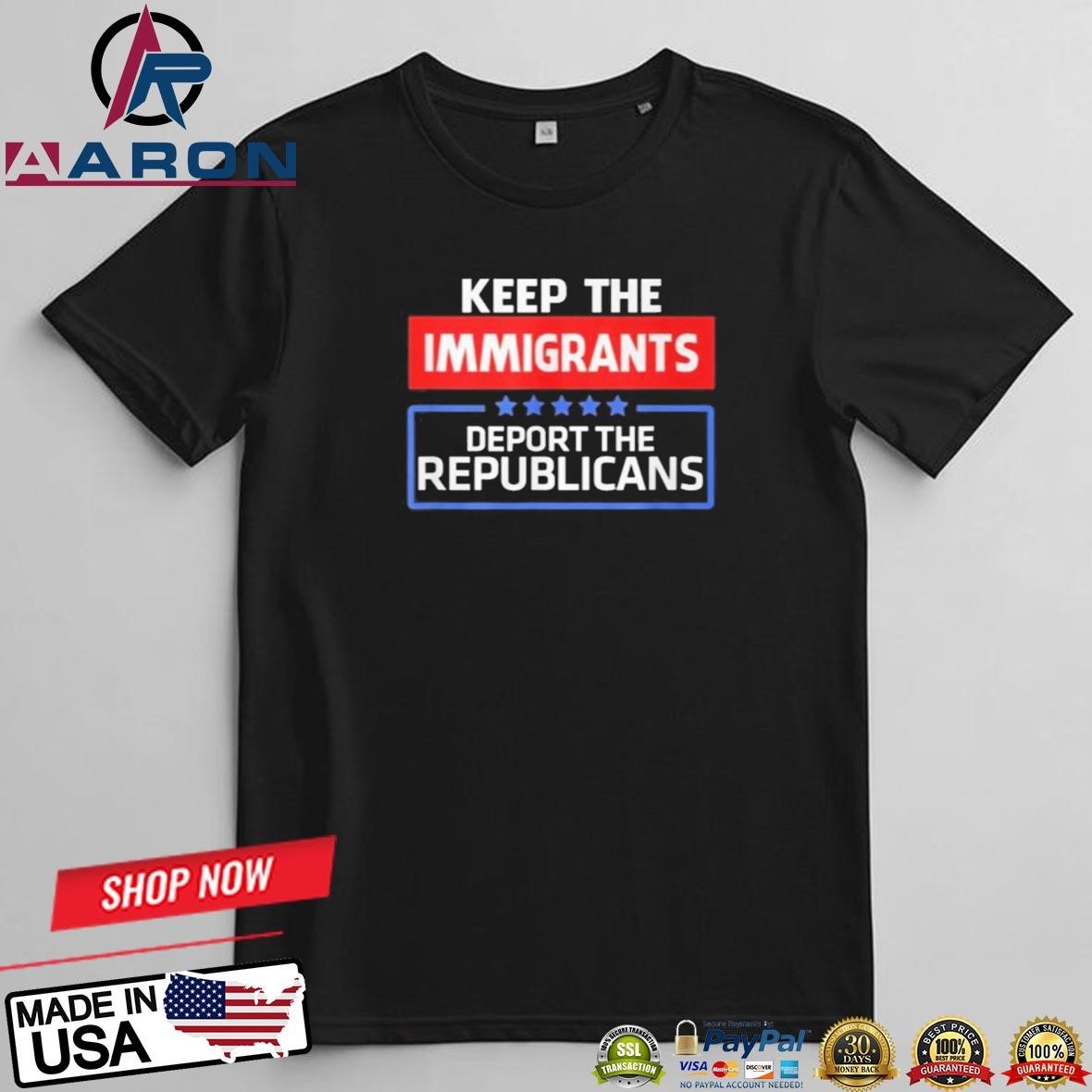 Keep Immigrants Deport The Republicans T-Shirts