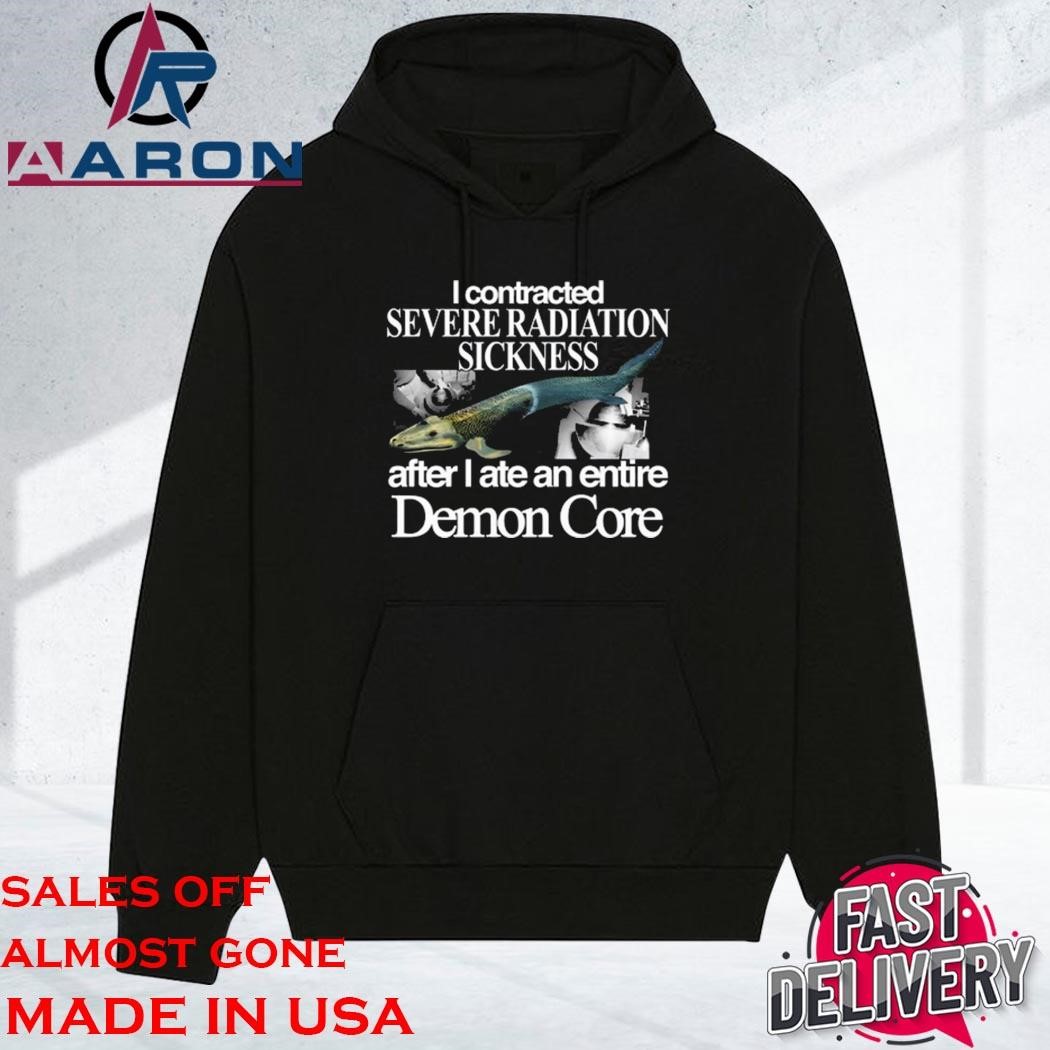 Original I Contracted Severe Radiation Sickness After I Ate An Entire Demon Core hoodie