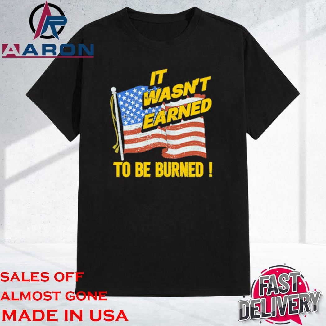 Original It Wasn't Earned To Be Burned Shirt