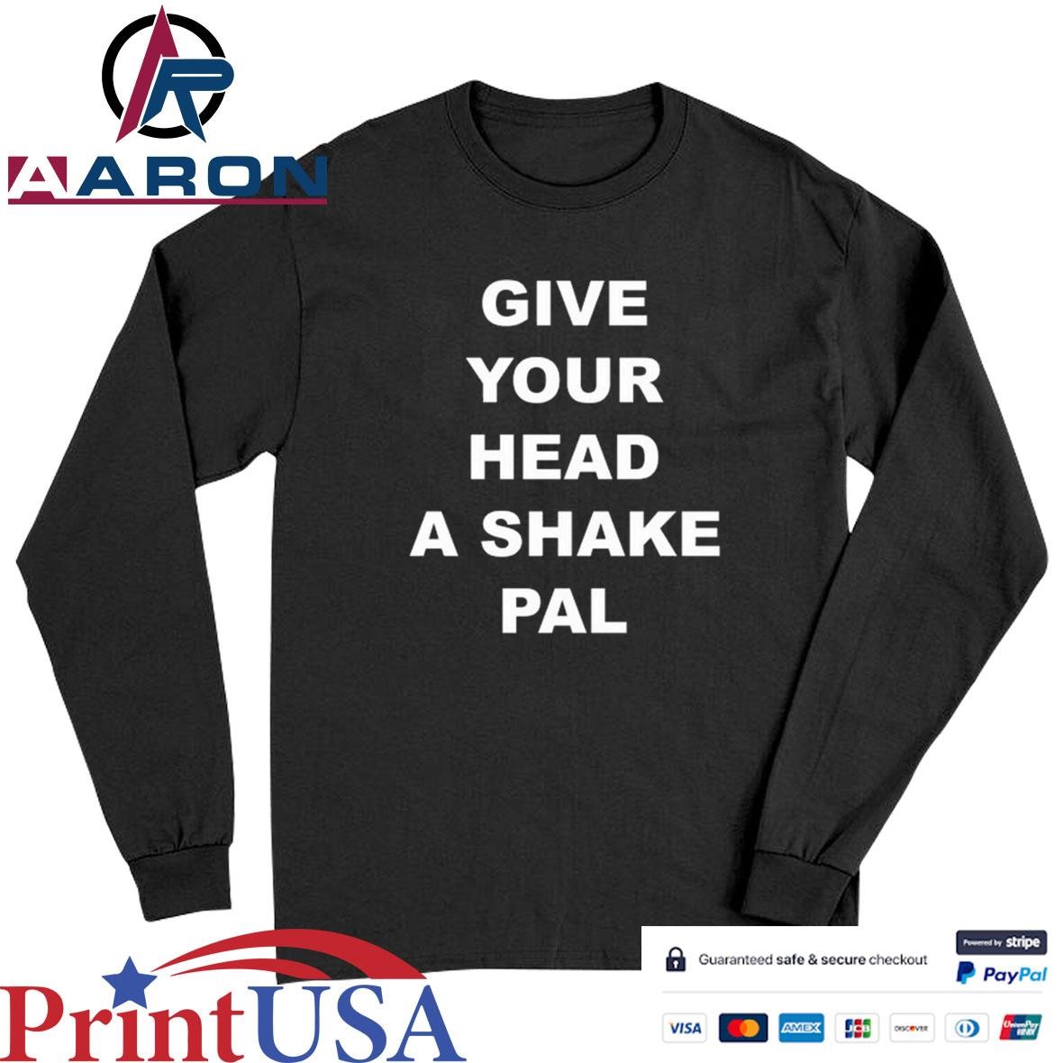 Official Give Your Head A Shake Pal T-Shirts Long Sleeve