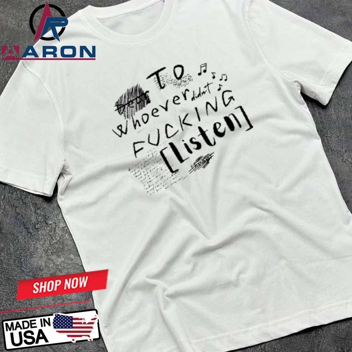 Official To Whoever Didn't Fucking Listen T-Shirts