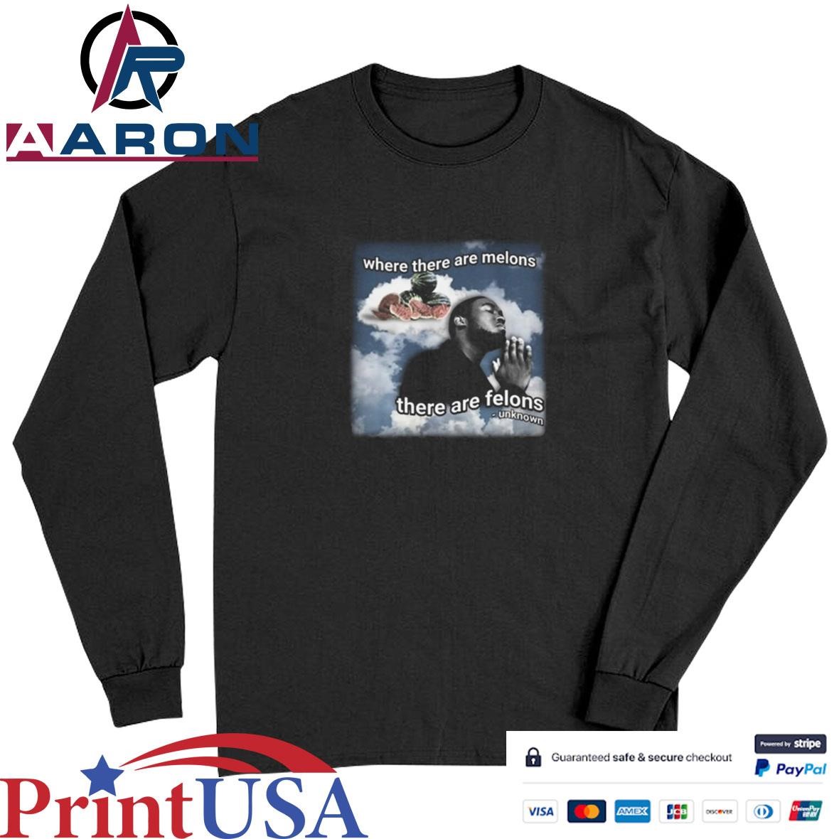 Official Where There Are Melons There Are Felons Unknown T-Shirts Long Sleeve