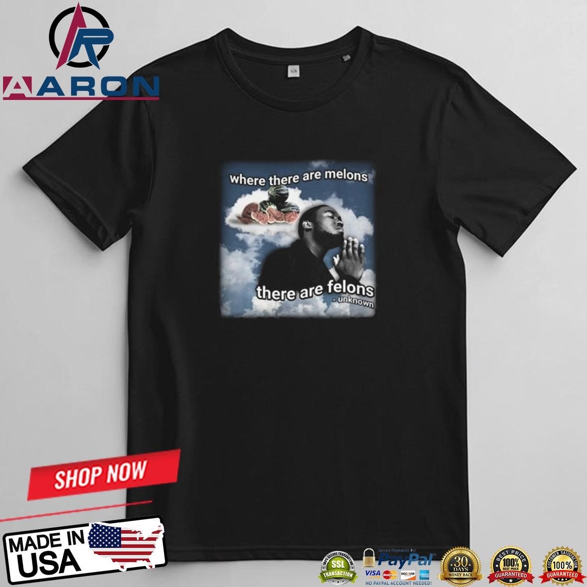 Official Where There Are Melons There Are Felons Unknown T-Shirts t-shirt
